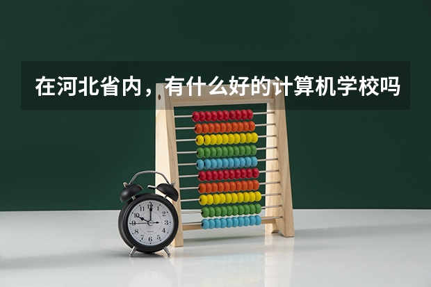 在河北省内，有什么好的计算机学校吗？当然是专科，而且出来就是大专的。要详细资料