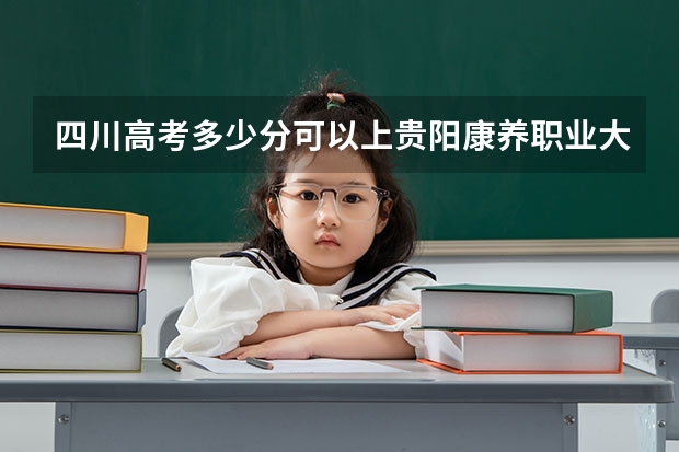 四川高考多少分可以上贵阳康养职业大学(最低分+最低位次排名)