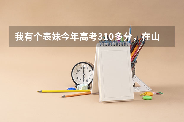 我有个表妹今年高考310多分，在山东省，也很喜欢俄语，读什么大专院校合适？（高分悬赏）着急，在线等。