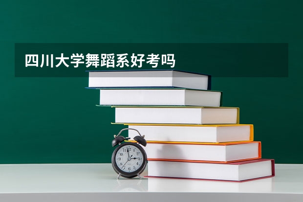 四川大学舞蹈系好考吗
