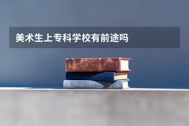 美术生上专科学校有前途吗