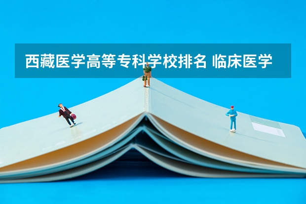 西藏医学高等专科学校排名 临床医学学校（二本）排名？