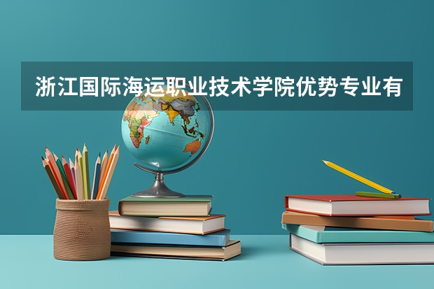 浙江国际海运职业技术学院优势专业有哪些
