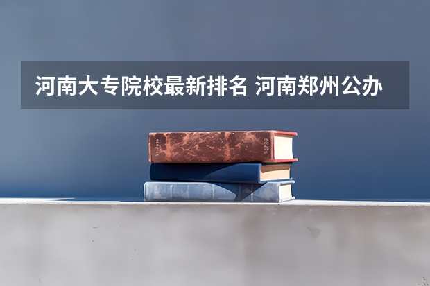 河南大专院校最新排名 河南郑州公办最好的大专