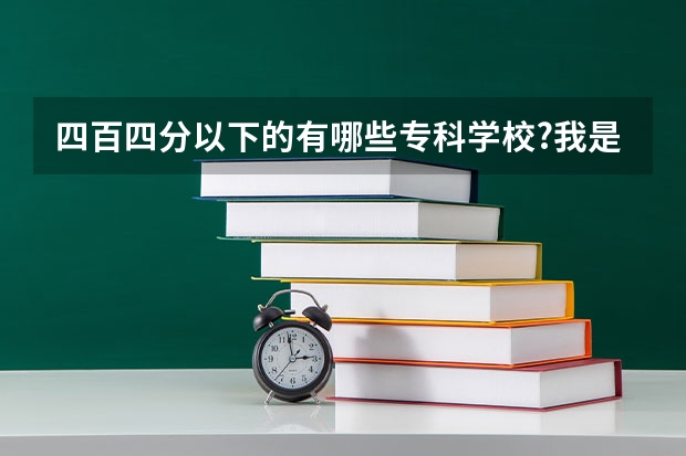 四百四分以下的有哪些专科学校?我是海南考生