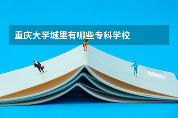 重庆大学城里有哪些专科学校