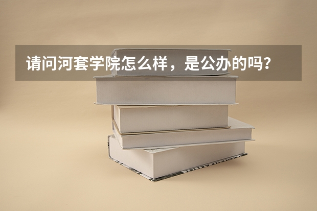 请问河套学院怎么样，是公办的吗？