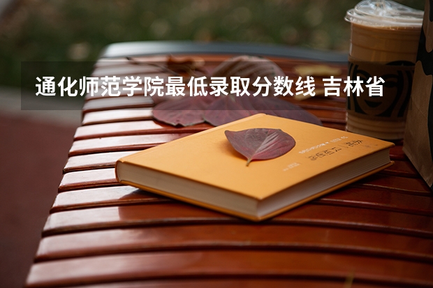 通化师范学院最低录取分数线 吉林省师范类大学排名及录取分数线