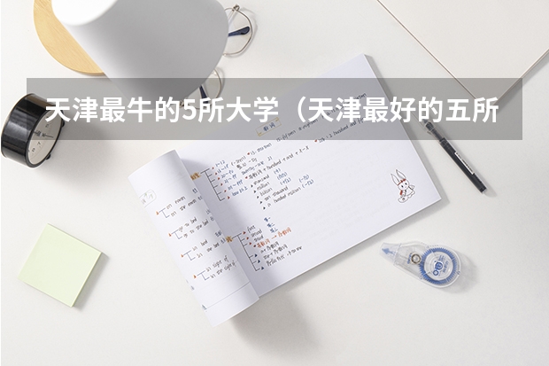 天津最牛的5所大学（天津最好的五所大专）（天津大专院校排名）
