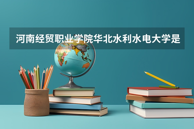 河南经贸职业学院华北水利水电大学是专科吗