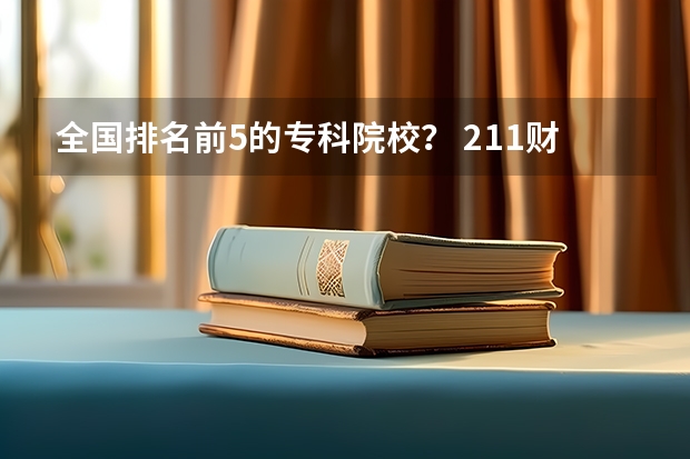 全国排名前5的专科院校? 211财经类院校排名? 山东专科院校排名排名?