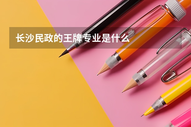 长沙民政的王牌专业是什么