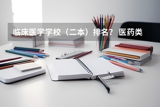 临床医学学校（二本）排名？ 医药类专科排名