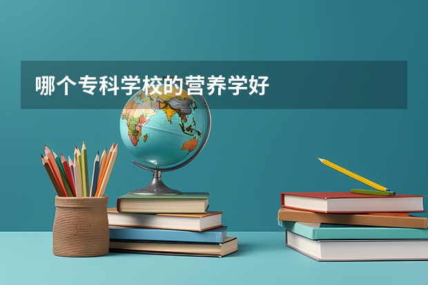 哪个专科学校的营养学好