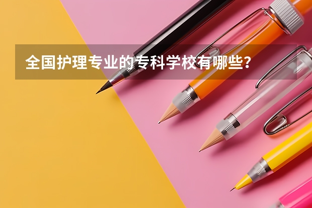 全国护理专业的专科学校有哪些？