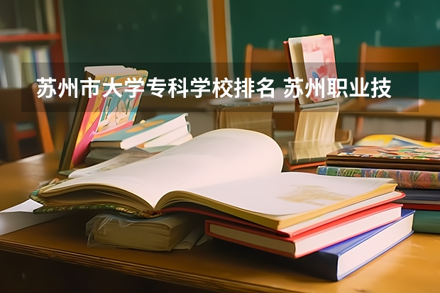 苏州市大学专科学校排名 苏州职业技术学校排名