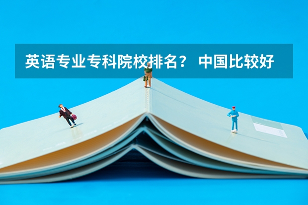 英语专业专科院校排名？ 中国比较好的专科学校