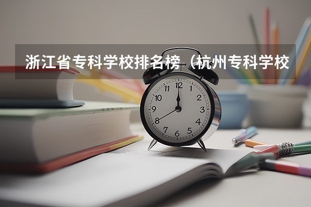 浙江省专科学校排名榜（杭州专科学校排名）