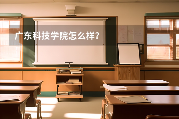 广东科技学院怎么样？