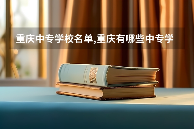 重庆中专学校名单,重庆有哪些中专学校?