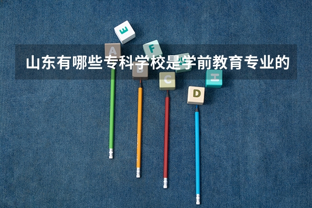 山东有哪些专科学校是学前教育专业的啊？