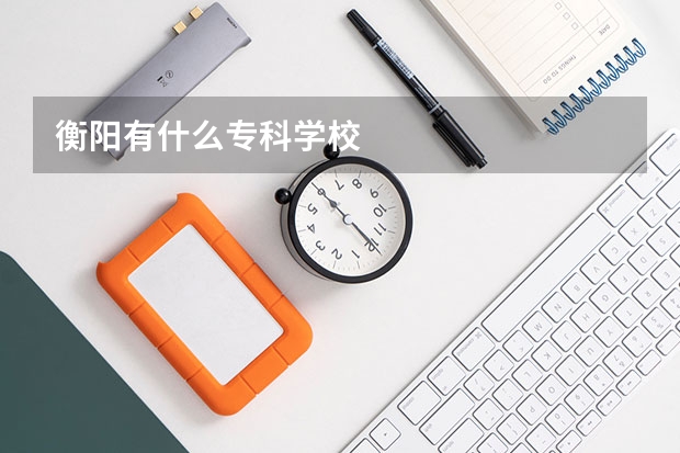 衡阳有什么专科学校