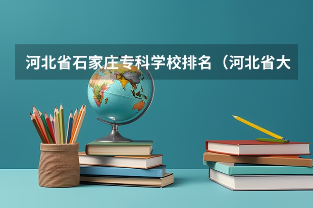 河北省石家庄专科学校排名（河北省大专院校排名）
