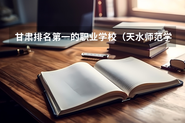 甘肃排名第一的职业学校（天水师范学院热门专业排名）
