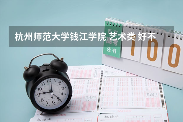 杭州师范大学钱江学院 艺术类 好不好（急（跪求09年浙江杭州艺术类专科学校！！！！！）