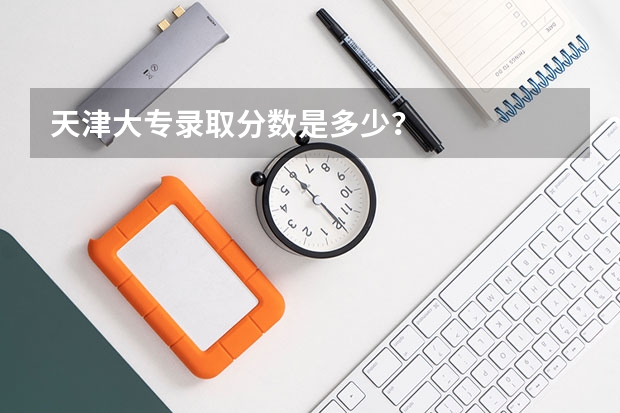天津大专录取分数是多少？