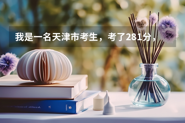我是一名天津市考生,考了281分,想上一所公办的专科学校,谁能给我提一点建议(天津所有大学?)