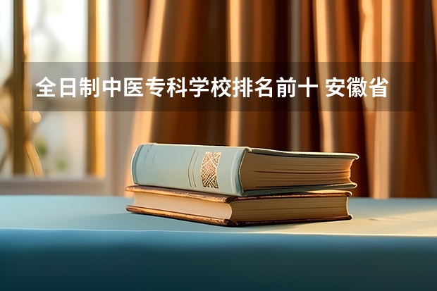 全日制中医专科学校排名前十 安徽省卫校排名前十名