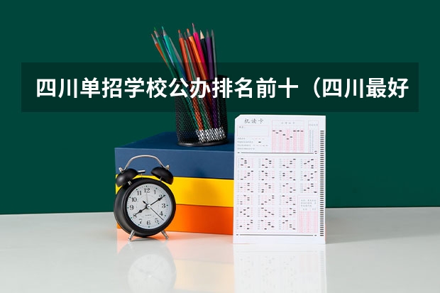 四川单招学校公办排名前十（四川最好的大专排名）