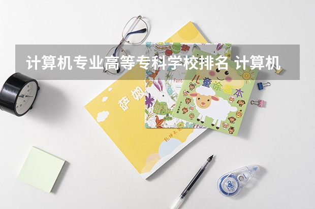 计算机专业高等专科学校排名 计算机专业学校全国排名