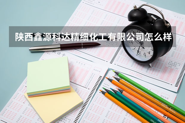 陕西鑫源科达精细化工有限公司怎么样？