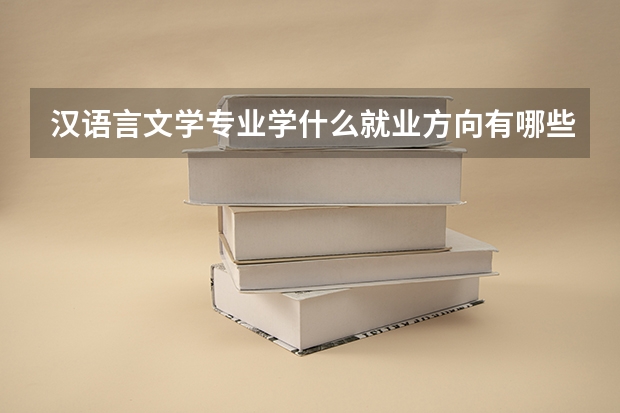 汉语言文学专业学什么就业方向有哪些，汉语言文学专业大学排名