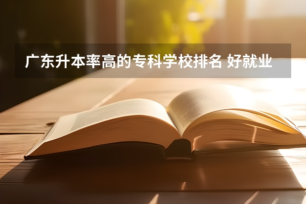 广东升本率高的专科学校排名 好就业的大专学校