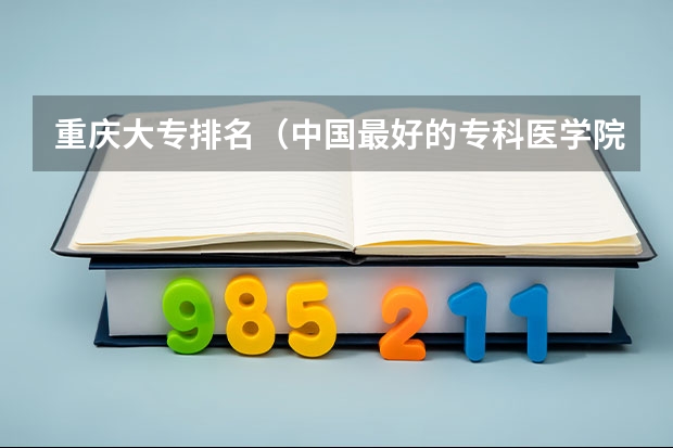 重庆大专排名（中国最好的专科医学院）