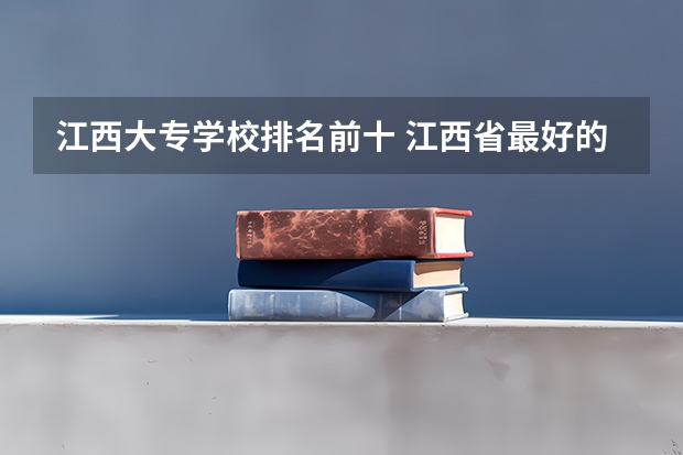 江西大专学校排名前十 江西省最好的专科学校排名