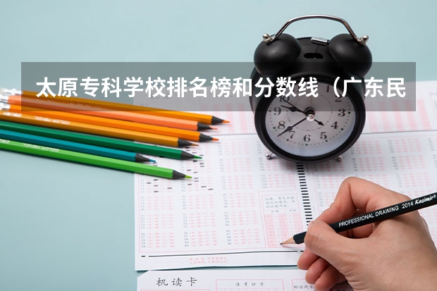 太原专科学校排名榜和分数线（广东民办专科学校排名及分数线）