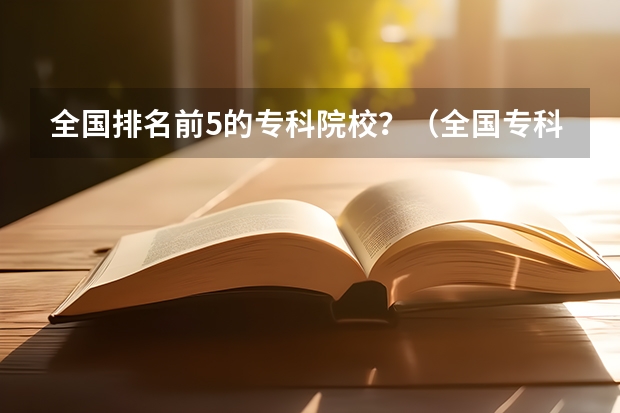 全国排名前5的专科院校？（全国专科大学排名最新排名榜）