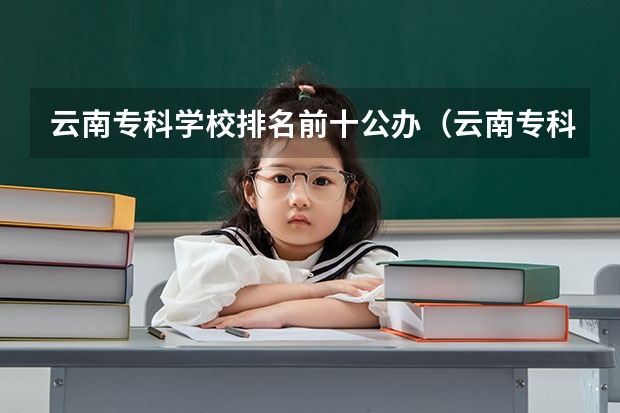 云南专科学校排名前十公办（云南专科学校排行榜前十）