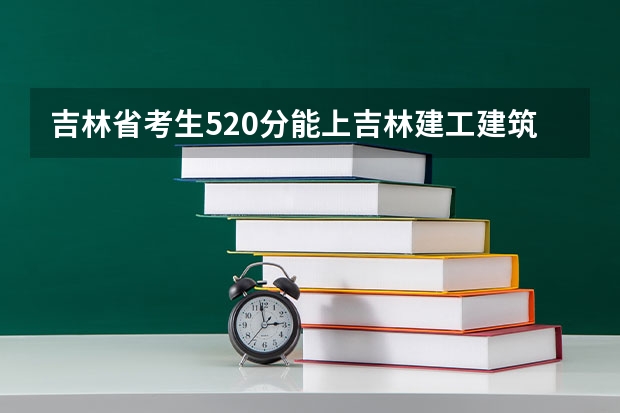 吉林省考生520分能上吉林建工建筑学吗？