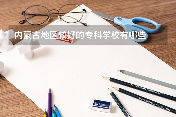 内蒙古地区较好的专科学校有哪些
