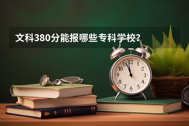 文科380分能报哪些专科学校？