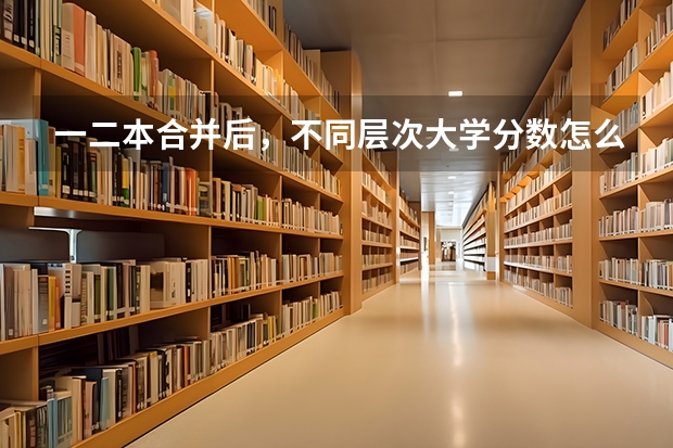 一二本合并后,不同层次大学分数怎么变?