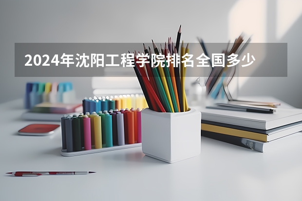2024年沈阳工程学院排名全国多少