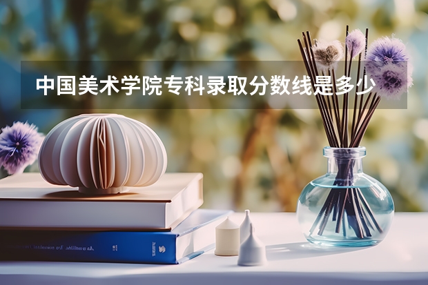 中国美术学院专科录取分数线是多少/