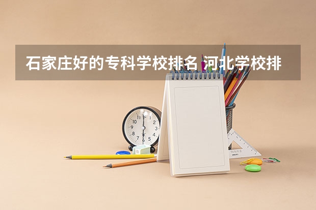 石家庄好的专科学校排名 河北学校排名