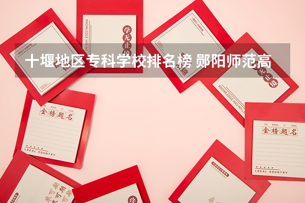 十堰地区专科学校排名榜 郧阳师范高等专科学校十堰校区的外语系